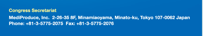 Congress Secretariat
Mediproduce, Inc.
2-26-35 8F, Minamiaoyama, Minato-ku, Tokyo 107-0062 JAPAN
Phone : +81-3-5775-2075  Fax : +81-3-5775-2076