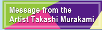 Message from the Artist Takashi Murakami