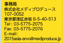 事務局
株式会社メディプロデュース
107-0052　東京都港区赤坂8-5-40-513
Tel: 03-5775-2075
Fax: 03-5775-2076
E-mail: 2015asia-arvo@mediproduce.jp