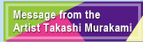 Message from the Artist Takashi Murakami