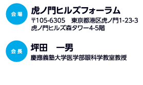 会場　虎ノ門ヒルズフォーラム
会長　坪田　一男（慶應義塾大学医学部眼科学教室教授）