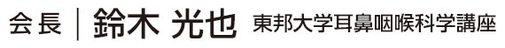 会長：鈴木　光也（東邦大学 耳鼻咽喉科学講座）