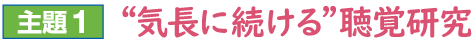 主題1：“気長に続ける”聴覚研究