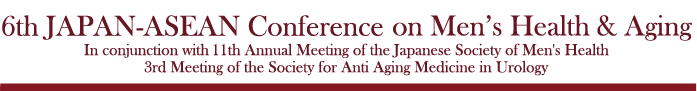 6th JAPAN-ASEAN Conference on Men's Health & Aging / In conjunction with 11th Annual Meeting of the Japanese Society of Men's Health & 3rd Meeting of the Society for Anti-Aging Medicine in Urology