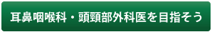 耳鼻咽喉科・頭頸部外科医を目指そう